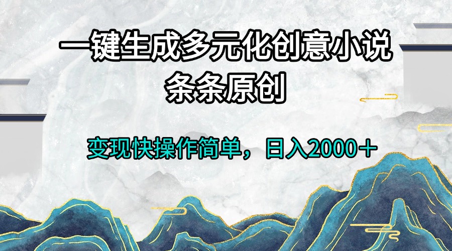 一键生成多元化创意小说条条原创变现快操作简单日入2000＋-青禾学社
