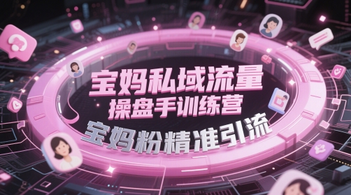 宝妈私域流量操盘手训练营,宝妈粉精准引流-青禾学社