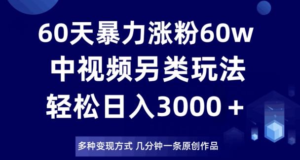 60天暴力涨粉60W,中视频另类玩法,日入3000+,几分钟一条原创作品多种变现方式-青禾学社