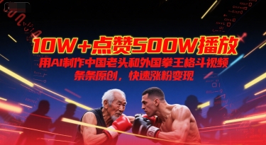 10W+点赞500W播放,用AI制作中国老头和外国拳王格斗视频,条条原创,快速涨粉变现