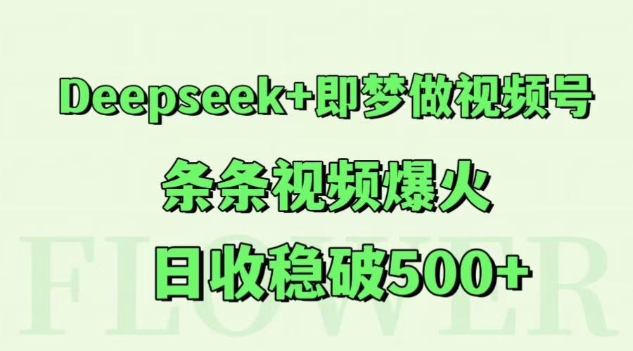 Deepseek+即梦做视频号,条条视频爆火,日收稳破500+-青禾学社