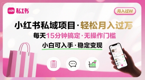 小红书私域项目 月入过W非常轻松 每天15分钟即可搞定,无任何操作门槛,小白可入手-青禾学社