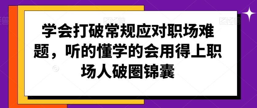 学会打破常规应对职场难题，听的懂学的会用得上职场人破圏锦囊-青禾学社
