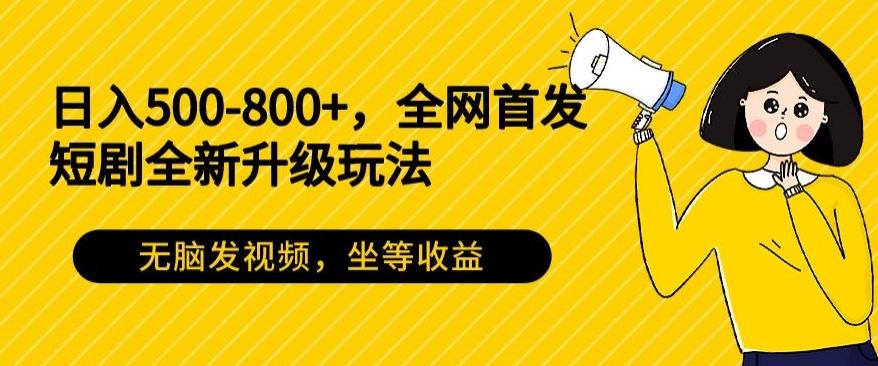 日入500-800+,全网首发短剧全新玩法,无脑发视频,坐等收益-青禾学社