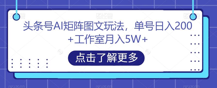 头条号AI矩阵图文玩法,单号日入200+工作室月入5W+【揭秘】-青禾学社