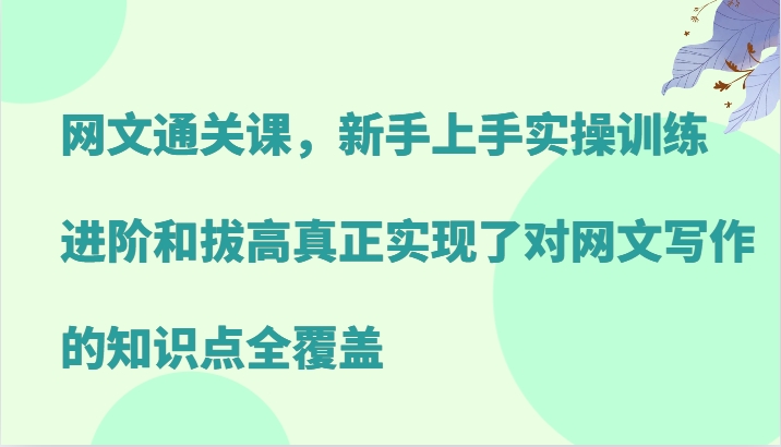 网文通关课,新手上手实操训练,进阶和拔高真正实现了对网文写作的知识点全覆盖-青禾学社