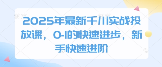 2025年最新千川实战投放课,0-1的快速进步,新手快速进阶-青禾学社