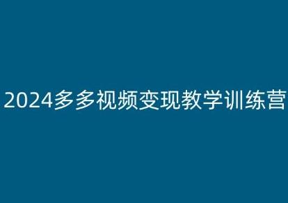 2024多多视频变现教学训练营,新手保姆级教程,适合新手小白-青禾学社