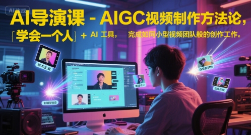 AI导演课-AIGC视频制作方法论,学会一个人+AI工具,完成如同小型视频团队般的创作工作,实现导演梦-青禾学社