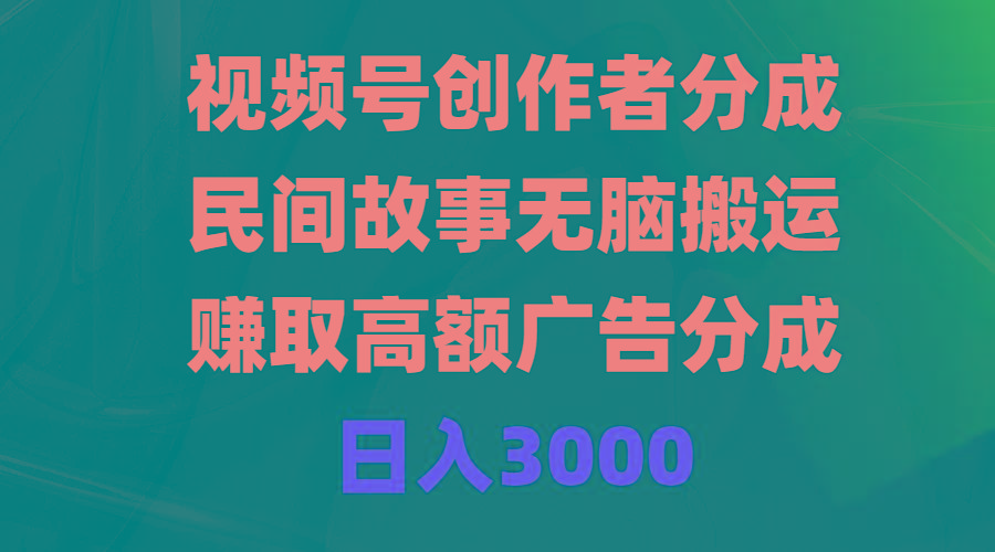 (9390期)视频号创作者分成，民间故事无脑搬运，赚取高额广告分成，日入3000-青禾学社