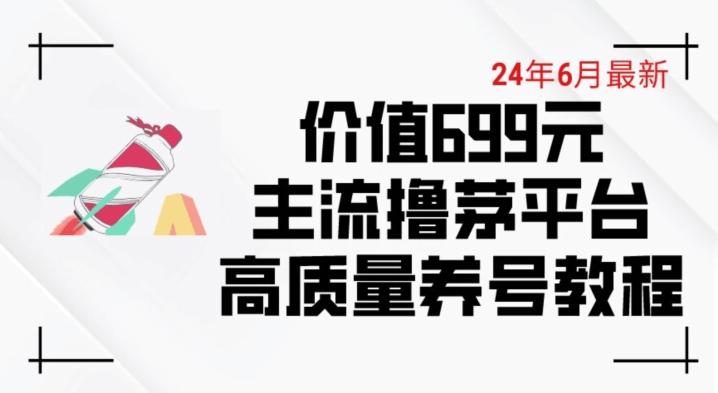 6月最新价值699的主流撸茅台平台精品养号下车攻略【揭秘】-青禾学社