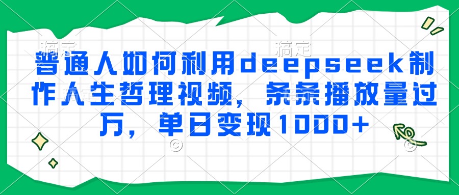 普通人如何利用deepseek制作人生哲理视频，条条播放量过万，单日变现1000+-青禾学社
