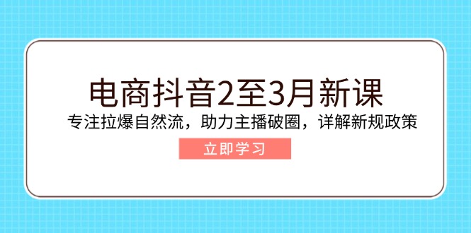 电商抖音2至3月新课:专注拉爆自然流,助力主播破圈,详解新规政策-青禾学社