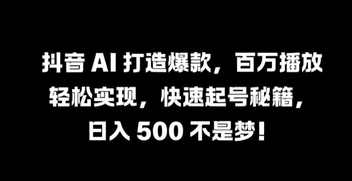 抖音 AI 打造爆款,百万播放轻松实现,快速起号秘籍【揭秘】-青禾学社