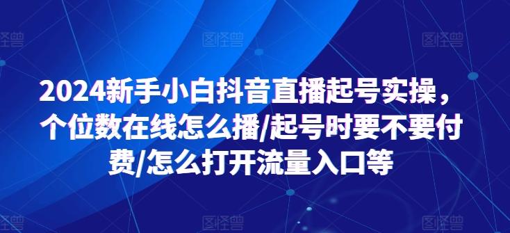 2024新手小白抖音直播起号实操,个位数在线怎么播/起号时要不要付费/怎么打开流量入口等-青禾学社
