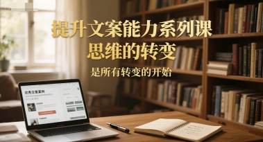 提升文案能力系列课，思维的转变，是所有转变的开始-青禾学社