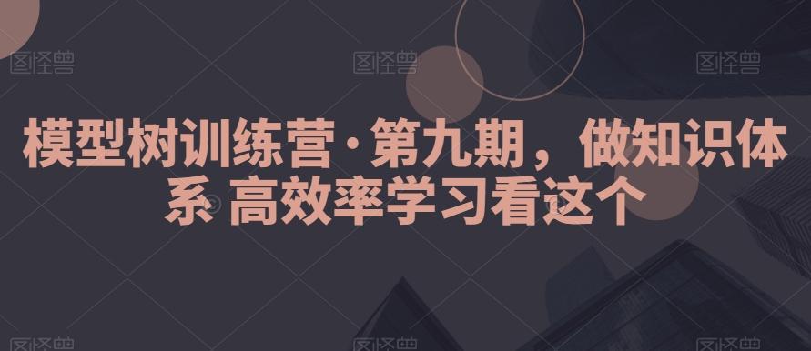 模型树训练营·第九期,做知识体系高效率学习看这个-青禾学社