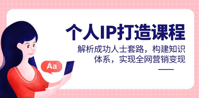 个人IP打造课程,解析成功人士套路,构建知识体系,实现全网营销变现-青禾学社