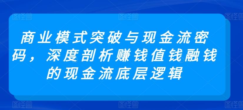 商业模式突破与现金流密码,深度剖析赚钱值钱融钱的现金流底层逻辑-青禾学社