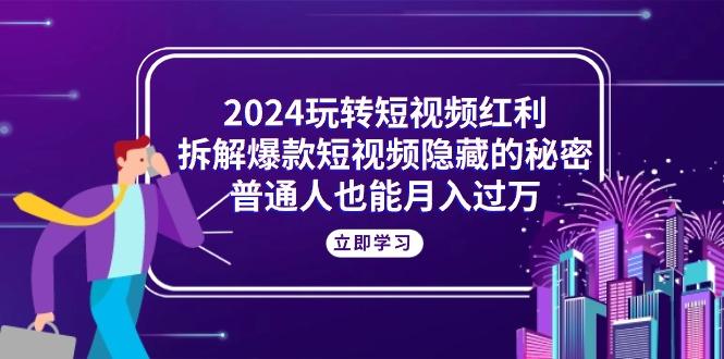 2024玩转短视频红利,拆解爆款短视频隐藏的秘密,普通人也能月入过万-青禾学社