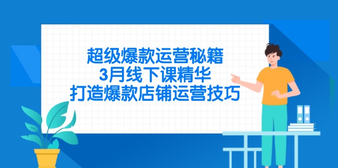 超级爆款运营秘籍,3月线下课精华,打造爆款店铺运营技巧-青禾学社