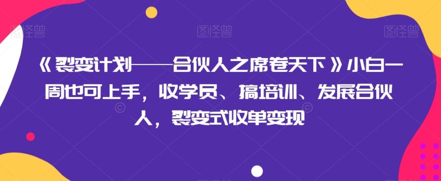 《裂变计划——合伙人之席卷天下》小白一周也可上手,收学员、搞培训、发展合伙人,裂变式收单变现-青禾学社