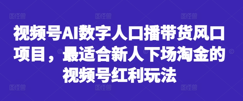 视频号AI数字人口播带货风口项目,最适合新人下场淘金的视频号红利玩法-青禾学社