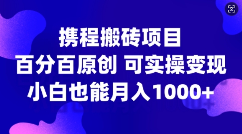 携程搬砖项目，百分百原创，可实操变现，新手小白月入1k+【揭秘】-青禾学社