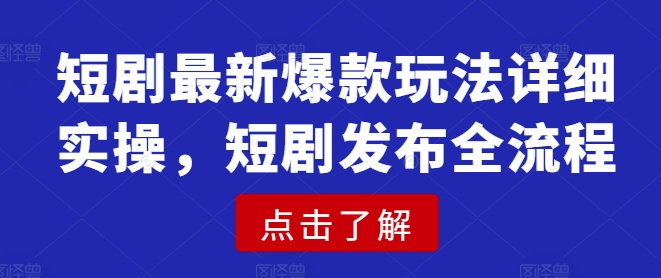 短剧最新爆款玩法详细实操，短剧发布全流程-青禾学社
