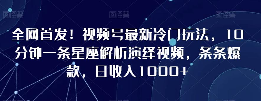 全网首发!视频号最新冷门玩法,10分钟一条星座解析演绎视频,条条爆款,日收入1000+【揭秘】-青禾学社