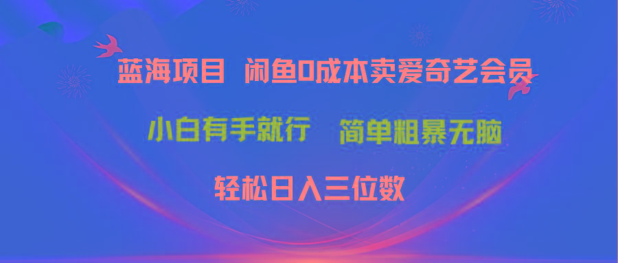 最新蓝海项目咸鱼零成本卖爱奇艺会员小白有手就行 无脑操作轻松日入三位数-青禾学社
