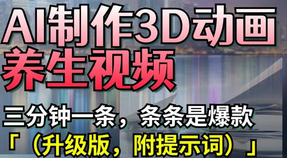 AI制作3D动画养生视频，三分钟一条，条条是爆款(升级版，附提示词)-青禾学社