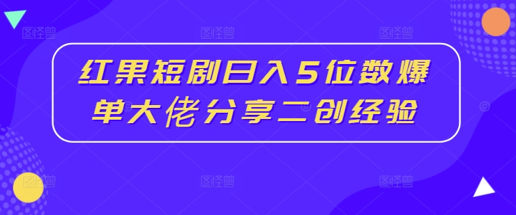 红果短剧日入5位数爆单大佬分享二创经验-青禾学社