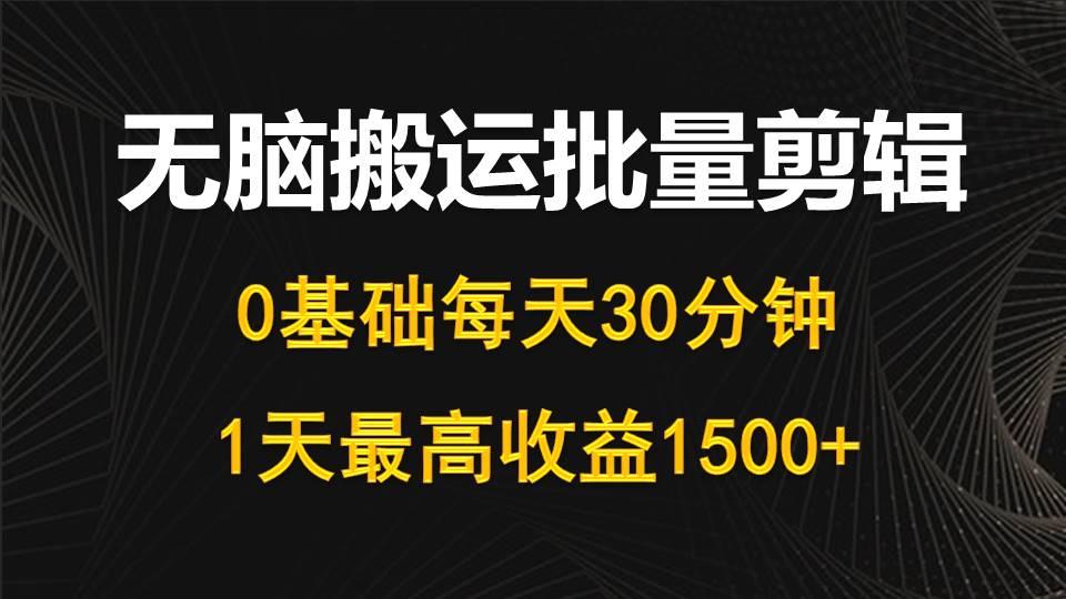 (10008期)每天30分钟,0基础无脑搬运批量剪辑,1天最高收益1500+-青禾学社