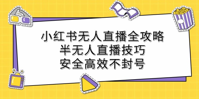 小红书无人直播全攻略：半无人直播技巧，安全高效不封号-青禾学社