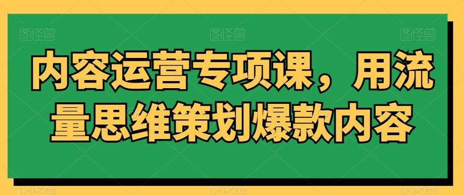 内容运营专项课,用流量思维策划爆款内容-青禾学社
