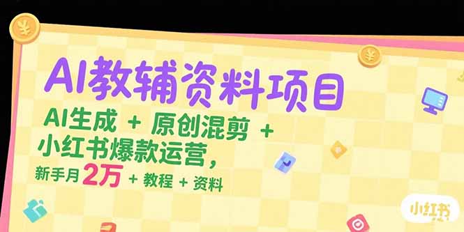 AI教辅资料项目,AI生成+原创混剪+小红书爆款运营,新手月入2万+教程+资料-青禾学社