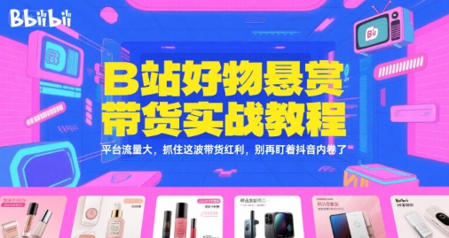 B站好物悬赏带货实战教程,平台流量大,抓住这波带货红利,别再盯着抖音内卷了-青禾学社