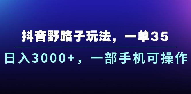 抖音野路子玩法，一单35.日入3000+，一部手机可操作-青禾学社