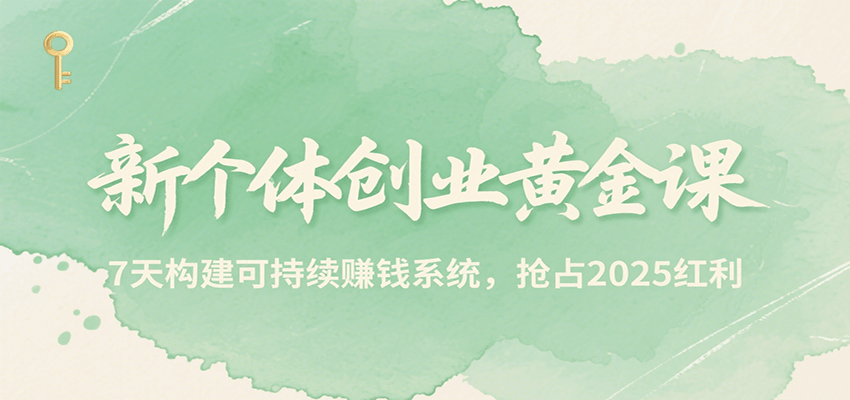 新个体创业黄金课,7天构建可持续赚钱系统,抢占2025红利-青禾学社