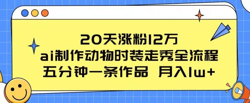 20天涨粉12万，ai制作动物时装走秀全流程，五分钟一条作品，流量大【揭秘】-青禾学社