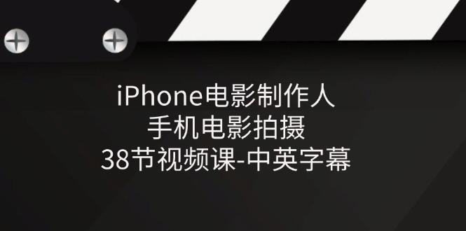 iPhone电影制作人-手机电影拍摄-38节视频课-中英字幕-青禾学社