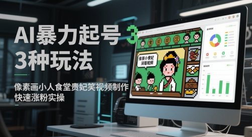 AI暴力起号3种玩法,像素画小人食堂贵妃搞笑视频制作,快速涨粉实操-青禾学社