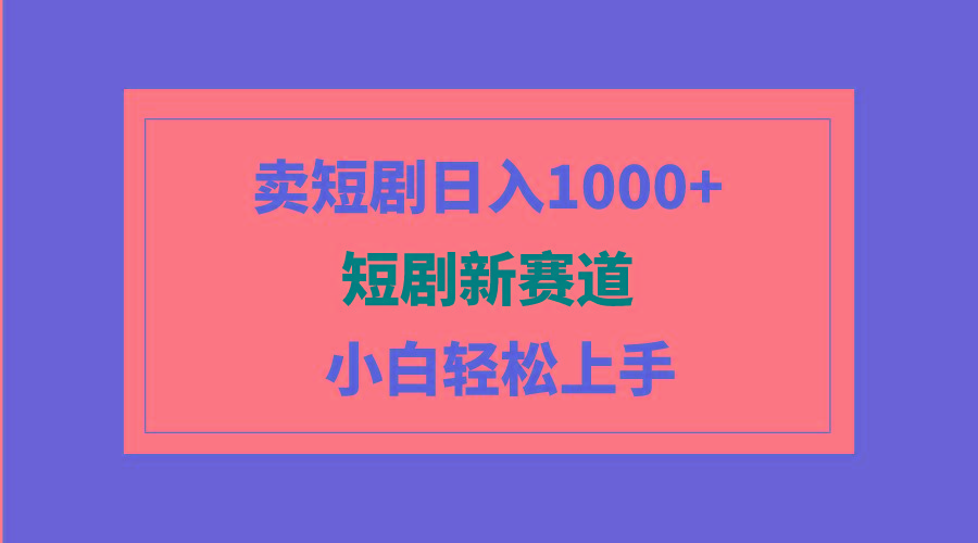 (9467期)短剧新赛道:卖短剧日入1000+,小白轻松上手,可批量-青禾学社