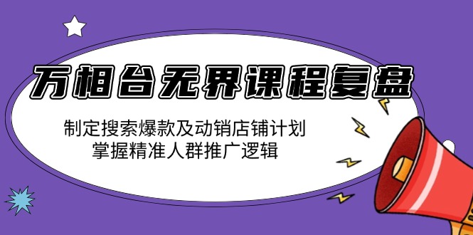 万相台无界课程复盘:制定搜索爆款及动销店铺计划,掌握精准人群推广逻辑-青禾学社