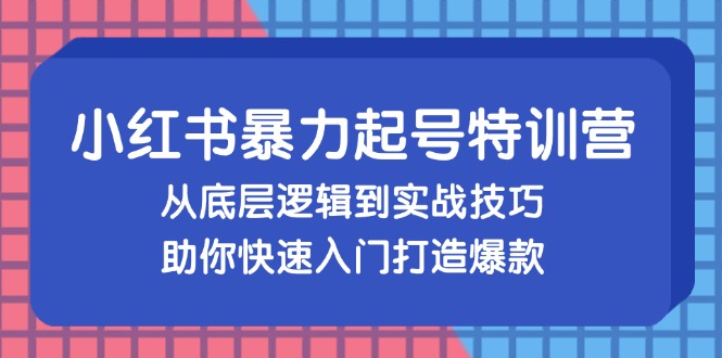 小红书暴力起号训练营,从底层逻辑到实战技巧,助你快速入门打造爆款-青禾学社