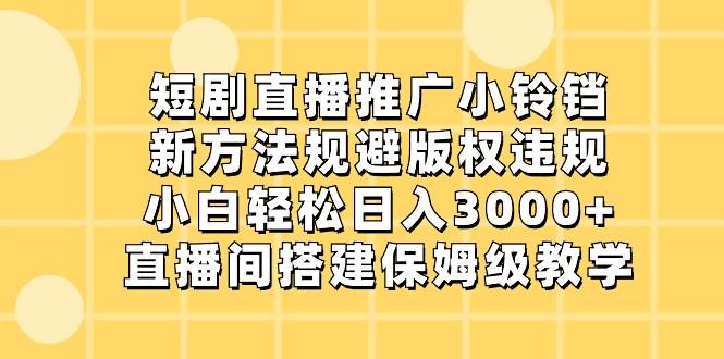 短剧直播推广小铃铛,小白轻松日入3000+,新方法规避版权违规,直播间搭建保姆级教学-青禾学社