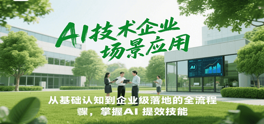 AI技术企业场景应用，从基础认知到企业级落地的全流程，掌握AI提效技能！-青禾学社