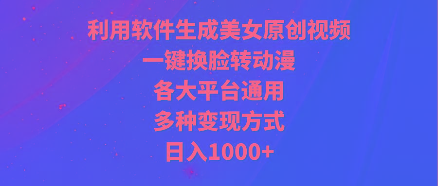 (9482期)利用软件生成美女原创视频,一键换脸转动漫,各大平台通用,多种变现方式-青禾学社