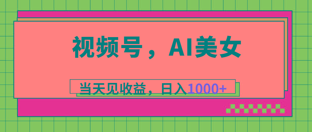 视频号,Ai美女,当天见收益,日入1000+-青禾学社